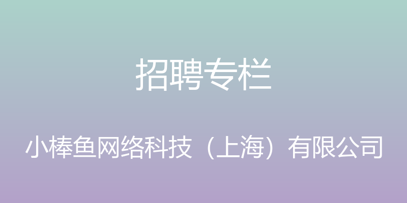 招聘专栏 - 小棒鱼网络科技（上海）有限公司